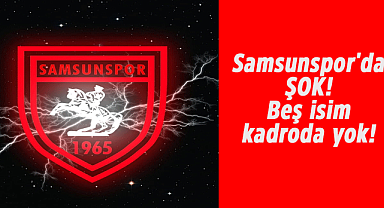 Samsunspor'da şok! 5 isim kadroda yok!