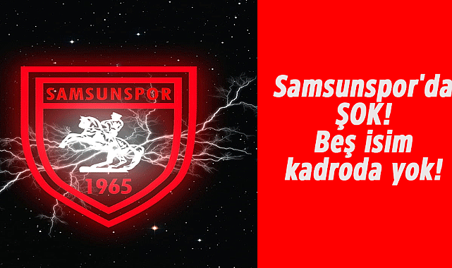 Samsunspor'da şok! 5 isim kadroda yok!
