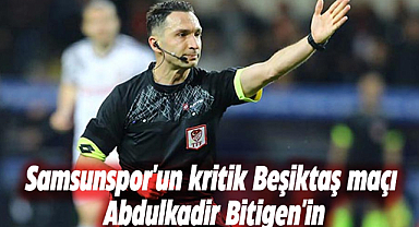 Samsunspor'un kritik Beşiktaş maçı Abdulkadir Bitigen'in
