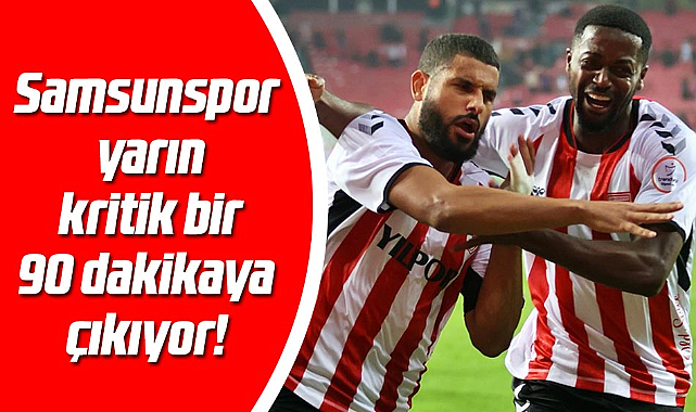 Samsunspor yarın kritik bir 90 dakikaya çıkıyor!