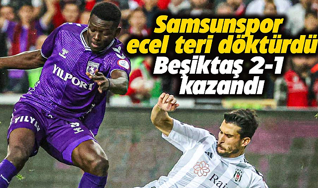 Samsunspor yine kayıplarda! Beşiktaş'a 2-1 yenildi