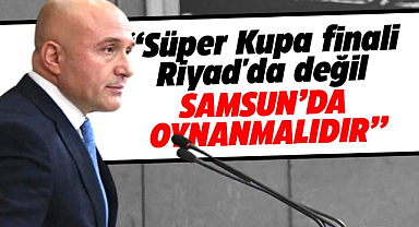 Süper Kupa Finali Riyad'da değil Samsun'da oynanmalıdır