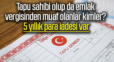Tapu sahibi olup da emlak vergisinden muaf olanlar kimler? 5 yıllık para iadesi var