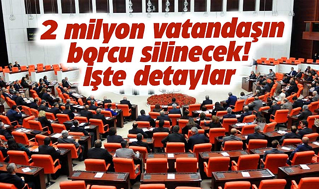 Torba Yasa ile gelecek! 2 milyon vatandaşın borcu siliniyor