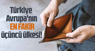 Türkiye Avrupa'nın en fakir üçüncü ülkesi!