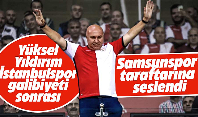 Yüksel Yıldırım  İstanbulspor galibiyeti sonrası Samsunspor taraftarına seslendi