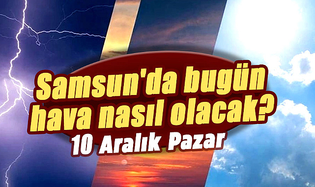 10 Aralık Pazar Samsun hava durumu