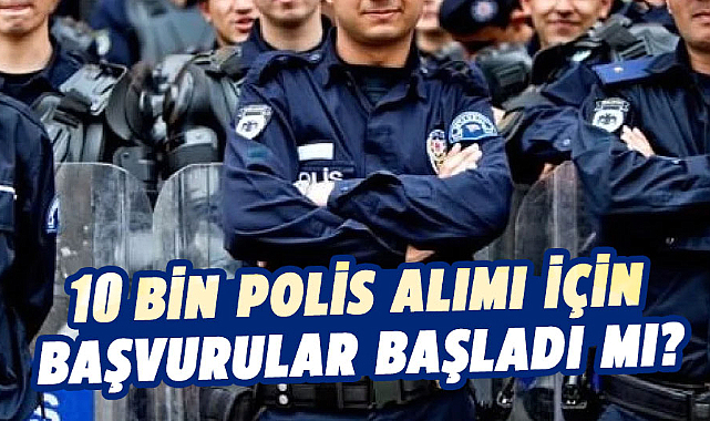 10 Bin polis alımı için başvurular başladı mı?