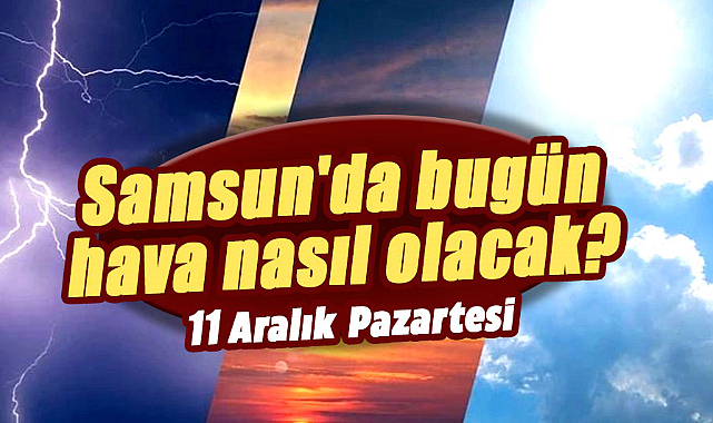11 Aralık Pazartesi Samsun hava durumu