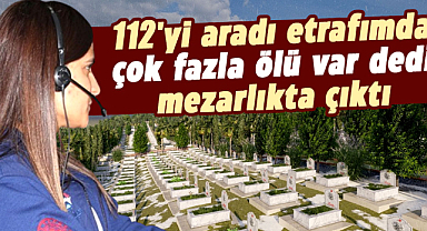 112'yi aradı etrafımda çok fazla ölü var dedi, mezarlıkta çıktı