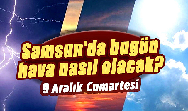 9 Aralık Cumartesi Samsun hava durumu