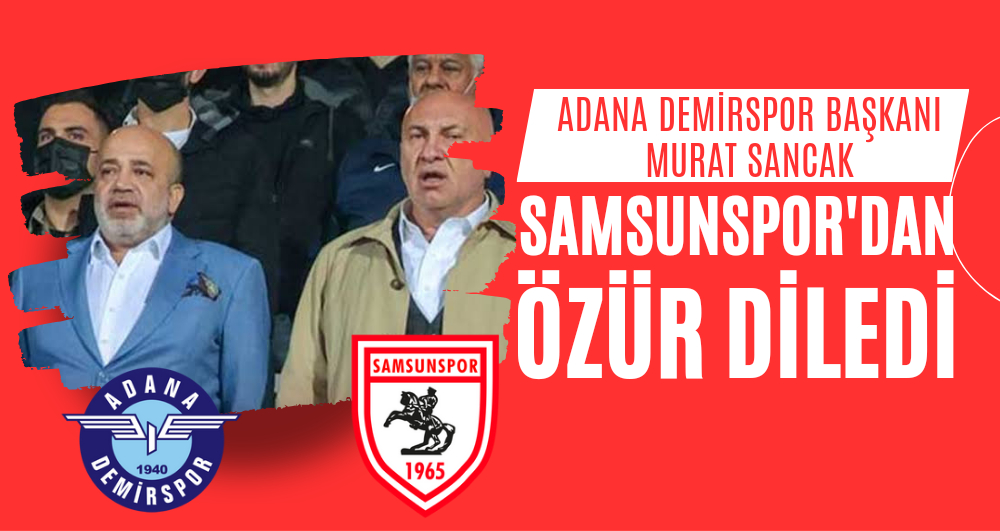Adana Demirspor Başkanı Murat Sancak Samsunspor'dan özür diledi 