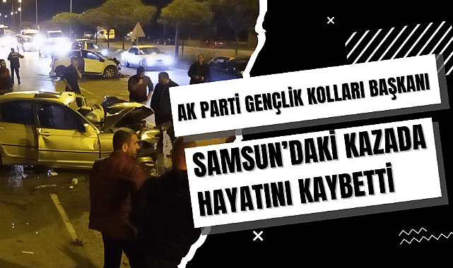 AK Parti Artvin Gençlik Kolları Başkanı Doğukan İslamoğlu Samsun'da kazada öldü
