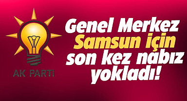 AK Parti Genel Merkezi Samsun için son kez nabız yokladı