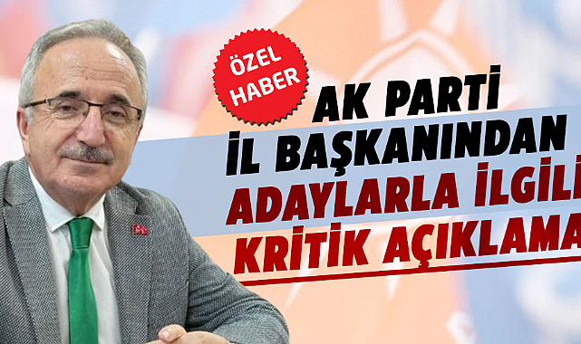 AK Parti İl Başkanından adaylarla ilgili kritik açıklama