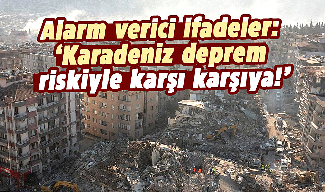 Alarm verici ifadeler:Karadeniz deprem riskiyle karşı karşıya!