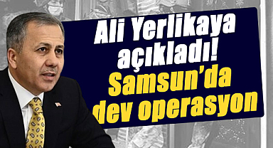Ali Yerlikaya açıkladı! Samsun’da dev operasyon