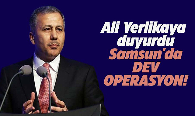 Ali Yerlikaya duyurdu: Samsun'da dev operasyon!