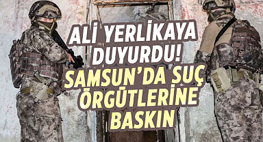 Ali Yerlikaya duyurdu! Samsun’da suç örgütlerine baskın