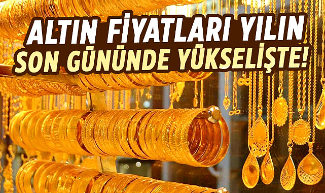 Altın fiyatları yılın son gününde yükselişte! 31 Aralık Pazar günü gram altın ne kadar?