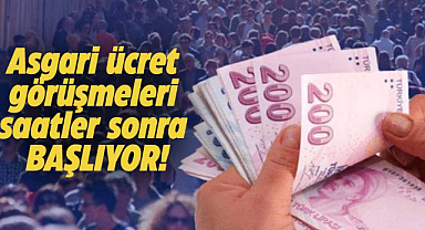 Asgari ücret görüşmeleri saatler sonra başlıyor!
