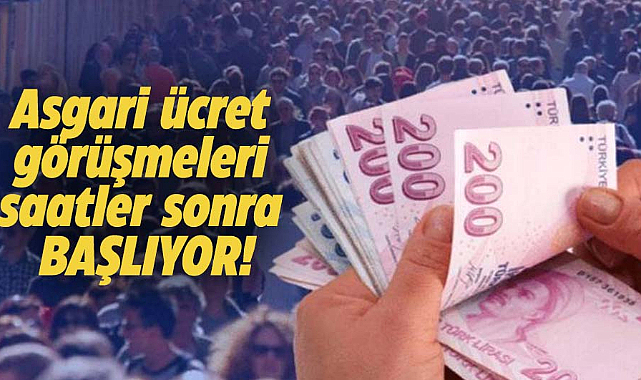 Asgari ücret görüşmeleri saatler sonra başlıyor!