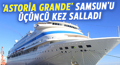 'Astoria Grande' Samsun'u üçüncü kez salladı: Göz kamaştırıcı Kruvaziyerin yeni ziyareti!