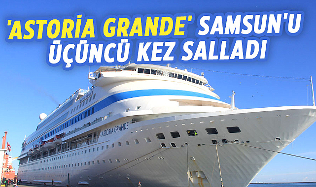'Astoria Grande' Samsun'u üçüncü kez salladı: Göz kamaştırıcı Kruvaziyerin yeni ziyareti!