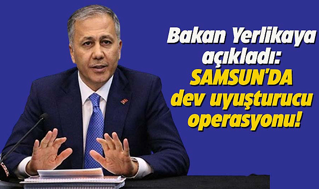 Bakan Yerlikaya açıkladı: Samsun'da dev uyuşturucu operasyonu!
