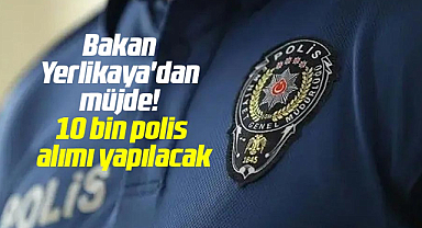 Bakan Yerlikaya'dan müjde! 10 bin polis alımı yapılacak