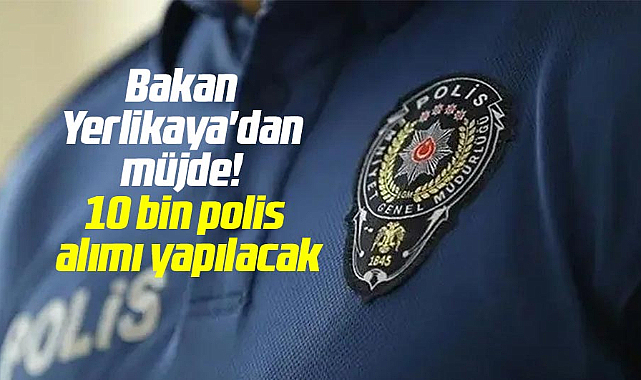 Bakan Yerlikaya'dan müjde! 10 bin polis alımı yapılacak