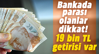 Bankada parası olanlar dikkat! 19 bin TL getirisi var