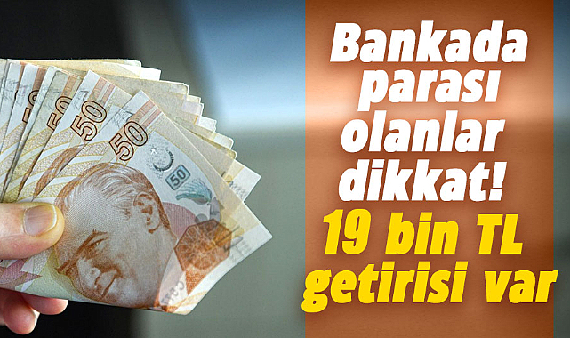 Bankada parası olanlar dikkat! 19 bin TL getirisi var
