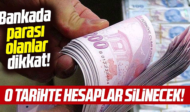 Bankada parası olanlar dikkat! O tarihte tüm hesaplar silinecek!