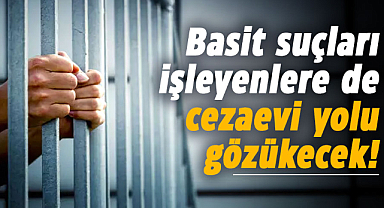 Basit suçları işleyenlere de cezaevi yolu gözükecek! 