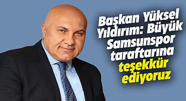 Başkan Yüksel Yıldırım: Büyük Samsunspor taraftarına teşekkür ediyoruz