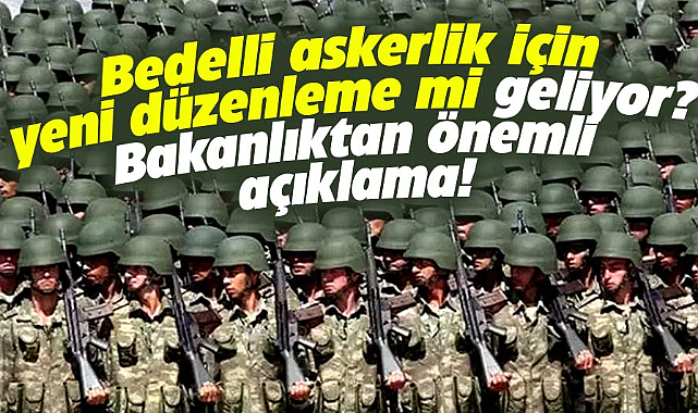 Bedelli askerlik için yeni düzenleme mi geliyor? Bakanlıktan önemli açıklama!