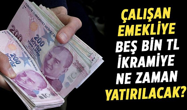 Çalışan emekliye beş bin TL ikramiye ne zaman yatırılacak?