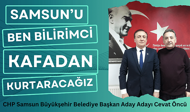 Cevat Öncü: Samsun'u ben bilirimci kafadan kurtaracağız
