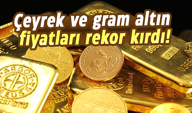 Çeyrek ve gram altın fiyatları rekor kırdı!