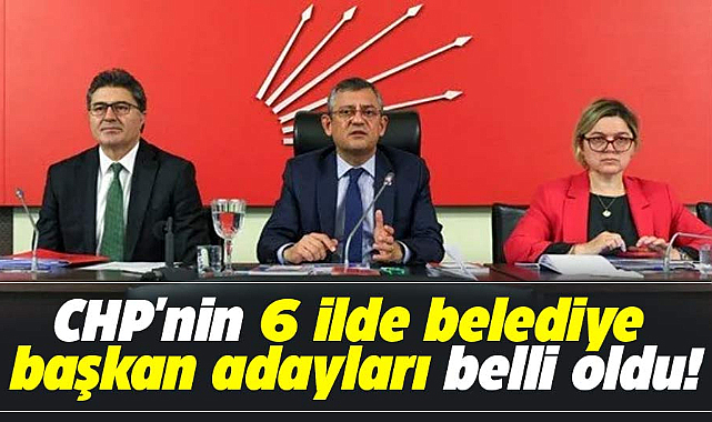 CHP'nin 6 şehirde belediye başkan adayları belli oldu! İşte o isimler