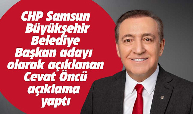 CHP'nin Samsun Büyükşehir Belediye Başkan adayı olan Cevat Öncü açıklama yaptı