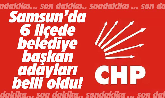 CHP'nin Samsun'da 6 ilçede adayları belli oldu