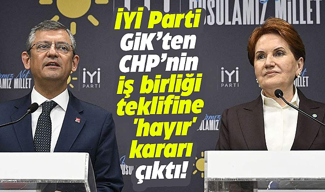CHP'nin yerel seçimde işbirliği teklifine İYİ Parti GİK'ten red kararı çıktı