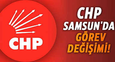 CHP Samsun'da görev değişimi!