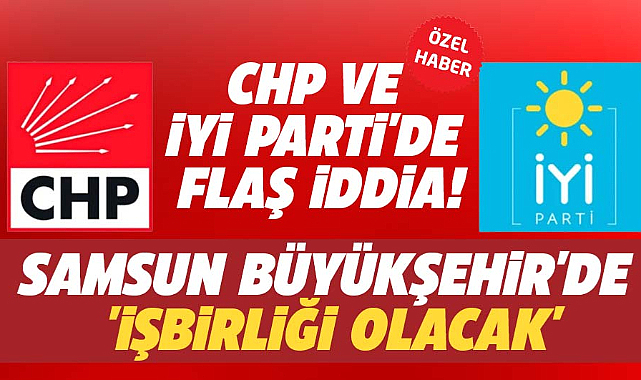 CHP ve İYİ Parti'de Samsun Büyükşehir için işbirliği gündeme geldi