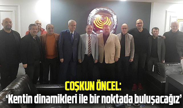 Coşkun Öncel: 'Kentin dinamikleri ile bir noktada buluşacağız'