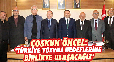 Coşkun Öncel: ‘Türkiye Yüzyılı hedeflerine birlikte ulaşacağız’