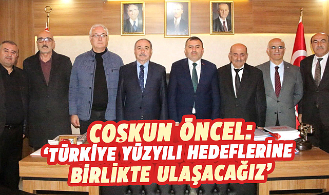Coşkun Öncel: ‘Türkiye Yüzyılı hedeflerine birlikte ulaşacağız’
