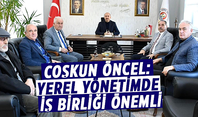 Coşkun Öncel: Yerel yönetimde iş birliği önemli